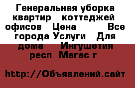 Генеральная уборка квартир , коттеджей, офисов › Цена ­ 600 - Все города Услуги » Для дома   . Ингушетия респ.,Магас г.
